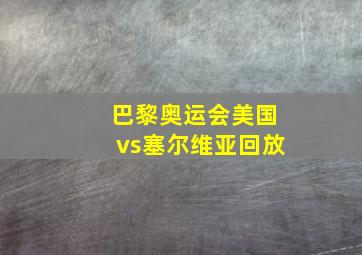 巴黎奥运会美国vs塞尔维亚回放