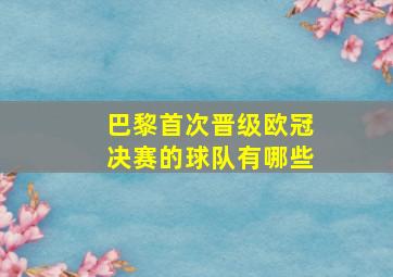 巴黎首次晋级欧冠决赛的球队有哪些