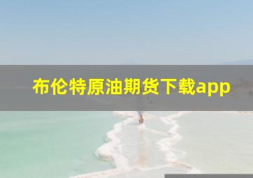 布伦特原油期货下载app