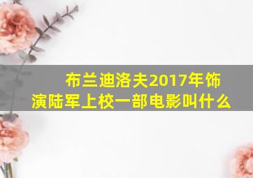 布兰迪洛夫2017年饰演陆军上校一部电影叫什么