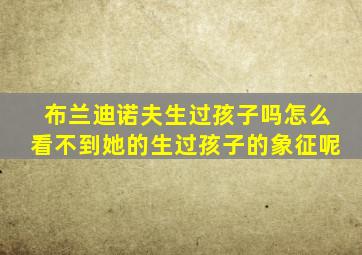 布兰迪诺夫生过孩子吗怎么看不到她的生过孩子的象征呢