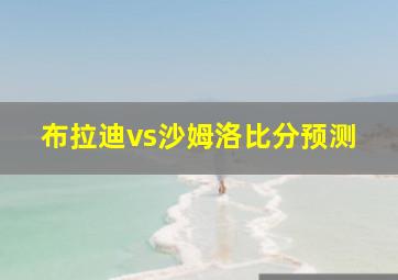 布拉迪vs沙姆洛比分预测