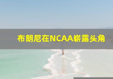 布朗尼在NCAA崭露头角