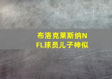 布洛克莱斯纳NFL球员儿子神似