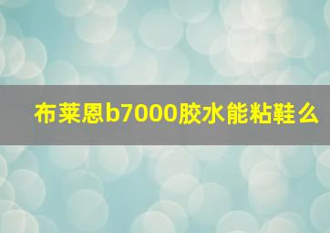 布莱恩b7000胶水能粘鞋么