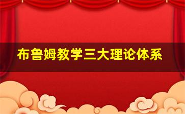 布鲁姆教学三大理论体系