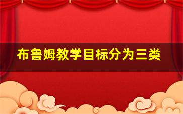 布鲁姆教学目标分为三类