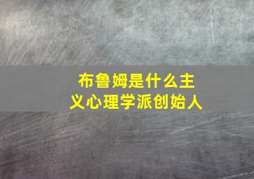 布鲁姆是什么主义心理学派创始人