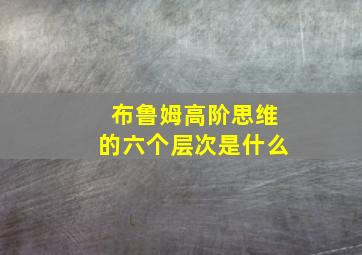 布鲁姆高阶思维的六个层次是什么