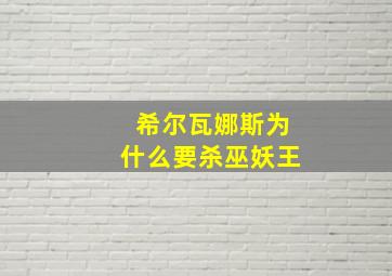 希尔瓦娜斯为什么要杀巫妖王