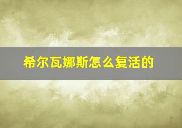 希尔瓦娜斯怎么复活的