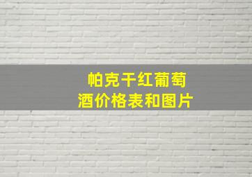 帕克干红葡萄酒价格表和图片