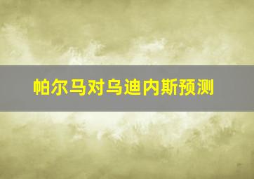 帕尔马对乌迪内斯预测