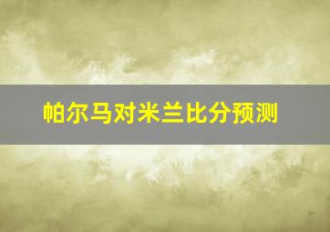 帕尔马对米兰比分预测