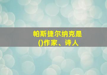 帕斯捷尔纳克是()作家、诗人