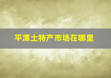 平潭土特产市场在哪里