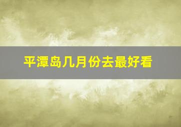 平潭岛几月份去最好看