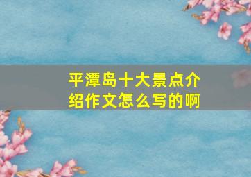 平潭岛十大景点介绍作文怎么写的啊