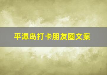 平潭岛打卡朋友圈文案