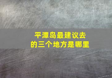 平潭岛最建议去的三个地方是哪里