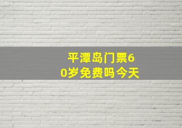 平潭岛门票60岁免费吗今天