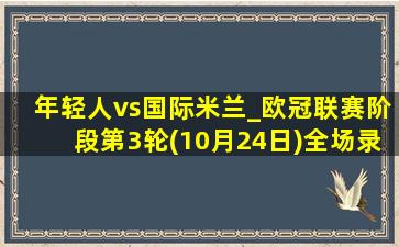 年轻人vs国际米兰_欧冠联赛阶段第3轮(10月24日)全场录像