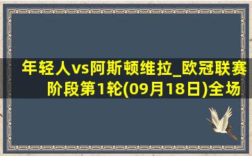 年轻人vs阿斯顿维拉_欧冠联赛阶段第1轮(09月18日)全场录像