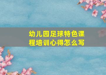 幼儿园足球特色课程培训心得怎么写