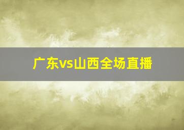 广东vs山西全场直播