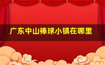 广东中山棒球小镇在哪里