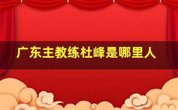 广东主教练杜峰是哪里人