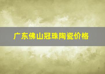 广东佛山冠珠陶瓷价格