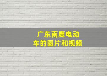 广东南鹰电动车的图片和视频