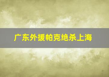 广东外援帕克绝杀上海