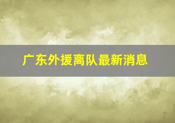 广东外援离队最新消息