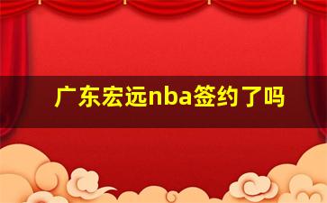 广东宏远nba签约了吗