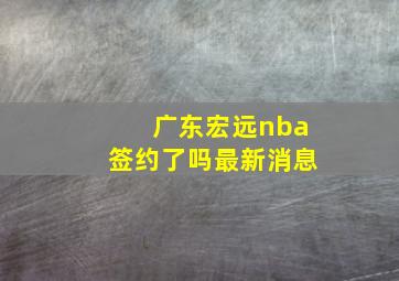 广东宏远nba签约了吗最新消息