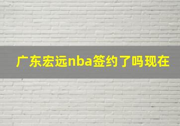 广东宏远nba签约了吗现在