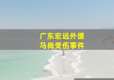 广东宏远外援马尚受伤事件