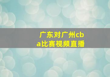 广东对广州cba比赛视频直播