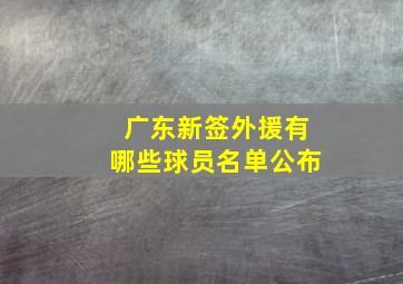 广东新签外援有哪些球员名单公布