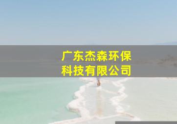 广东杰森环保科技有限公司