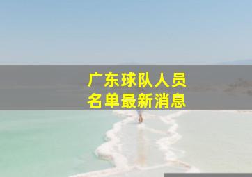 广东球队人员名单最新消息