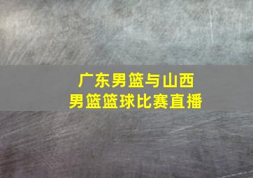 广东男篮与山西男篮篮球比赛直播