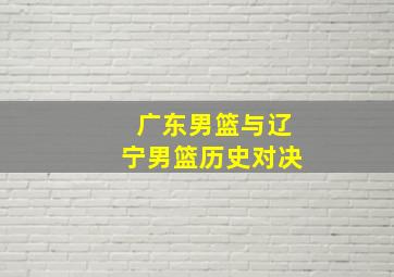 广东男篮与辽宁男篮历史对决