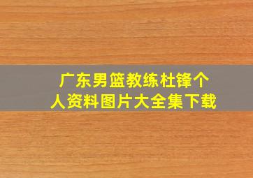 广东男篮教练杜锋个人资料图片大全集下载