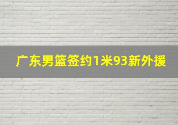 广东男篮签约1米93新外援