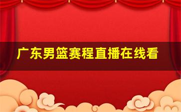 广东男篮赛程直播在线看