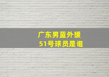 广东男蓝外援51号球员是谁