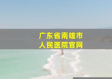 广东省南雄市人民医院官网